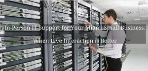 In-Person It Support For Your Miami Small Business: When Live Interaction Is Better 1 it support miami